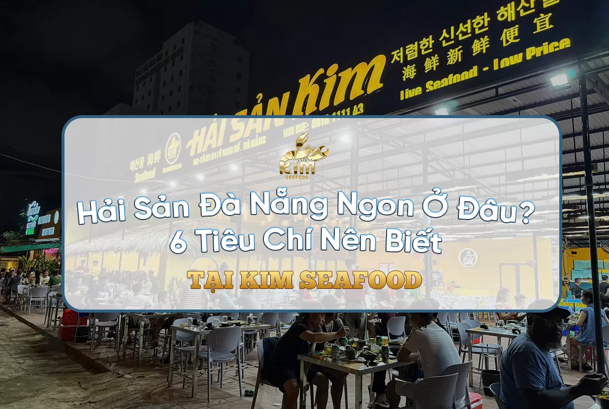 Hải Sản Đà Nẵng Ngon Ở Đâu? 6 Tiêu Chí Nên Biết